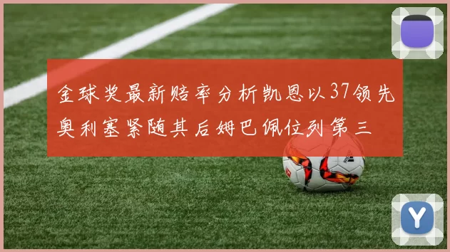 金球奖最新赔率分析凯恩以37领先奥利塞紧随其后姆巴佩位列第三
