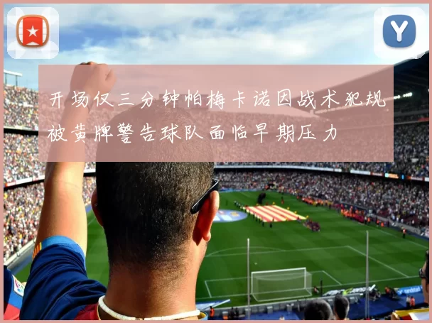 开场仅三分钟帕梅卡诺因战术犯规被黄牌警告球队面临早期压力