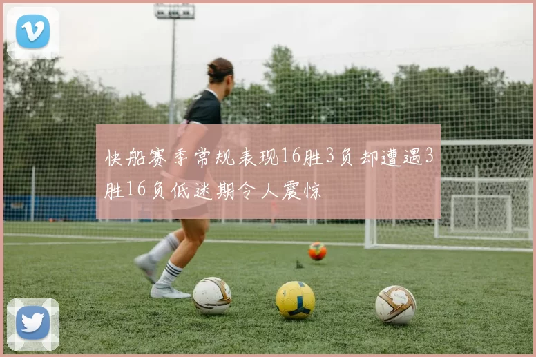 快船赛季常规表现16胜3负却遭遇3胜16负低迷期令人震惊