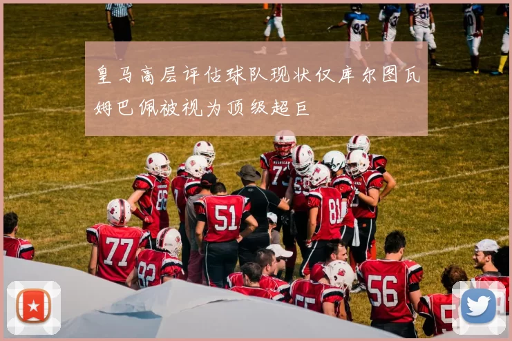 皇马高层评估球队现状仅库尔图瓦姆巴佩被视为顶级超巨