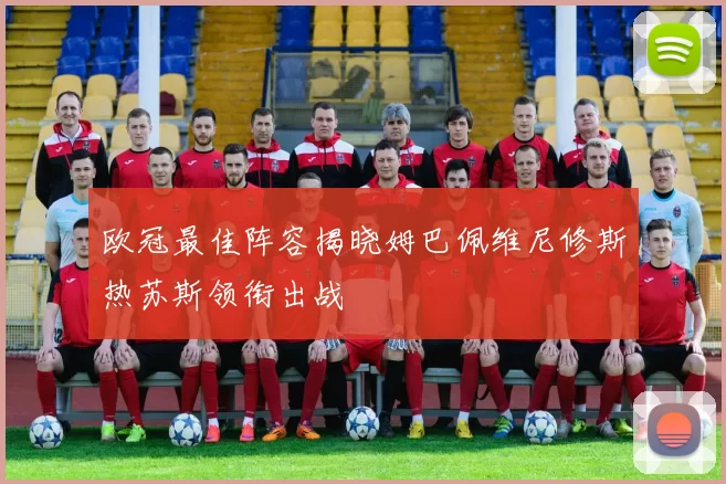 欧冠最佳阵容揭晓姆巴佩维尼修斯热苏斯领衔出战