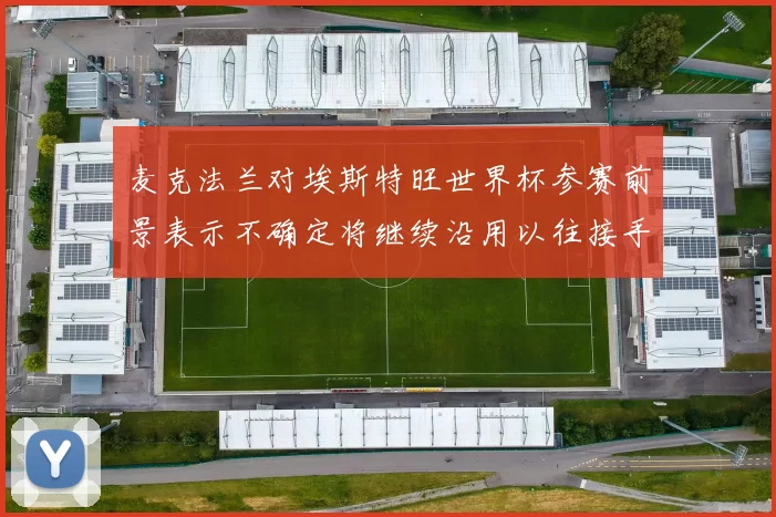 麦克法兰对埃斯特旺世界杯参赛前景表示不确定将继续沿用以往接手流程