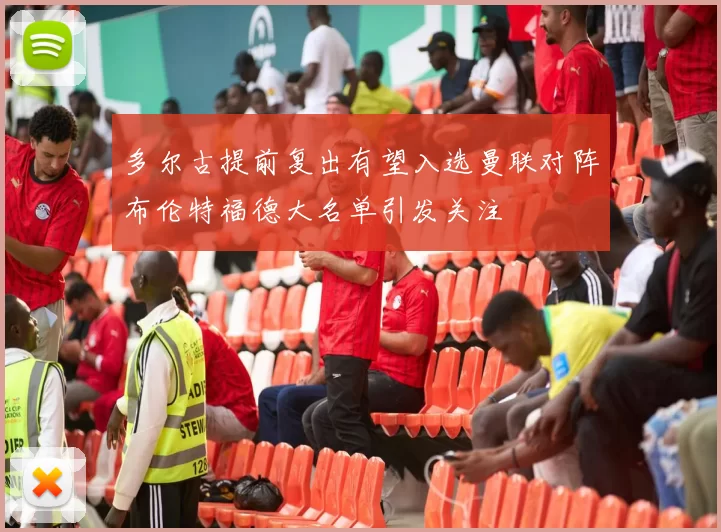 多尔古提前复出有望入选曼联对阵布伦特福德大名单引发关注