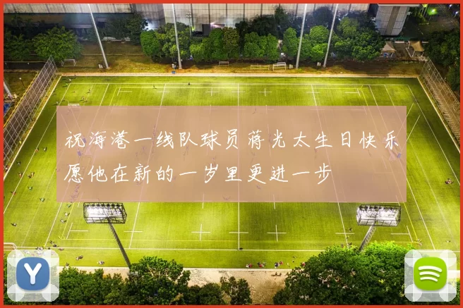 祝海港一线队球员蒋光太生日快乐愿他在新的一岁里更进一步