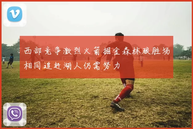 西部竞争激烈火箭掘金森林狼胜场相同追赶湖人仍需努力