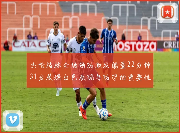 杰伦格林全场领防激发能量22分钟31分展现出色表现与防守的重要性