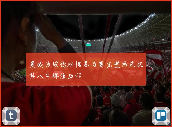 曼城为埃德松揭幕马赛克壁画庆祝其八年辉煌历程