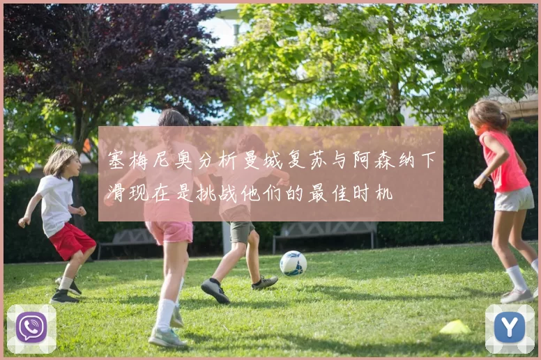 塞梅尼奥分析曼城复苏与阿森纳下滑现在是挑战他们的最佳时机