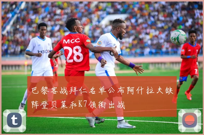 巴黎客战拜仁名单公布阿什拉夫缺阵登贝莱和K7领衔出战