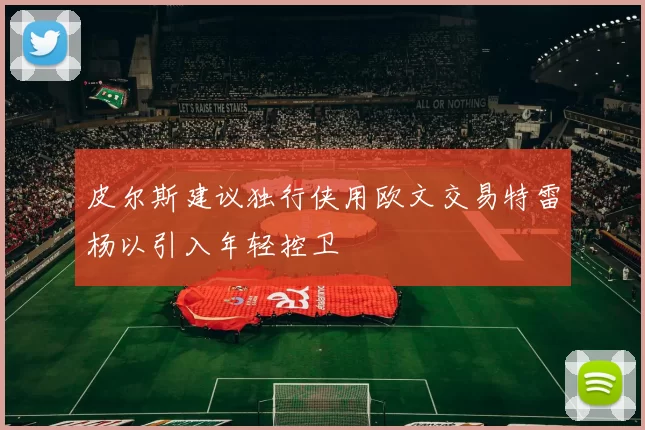 皮尔斯建议独行侠用欧文交易特雷杨以引入年轻控卫